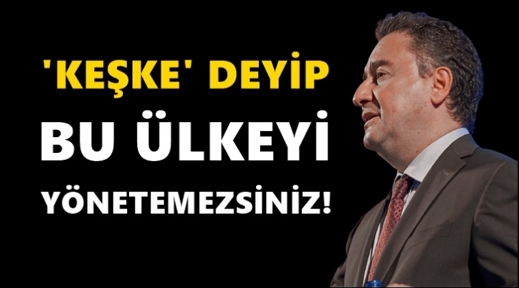 “Keşke” diyerek bu ülkeyi yönetemezsiniz