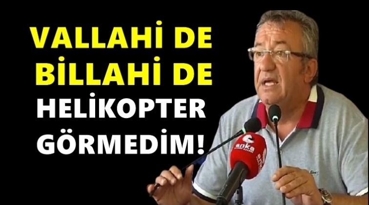 Altay: Vallahi de billahi de ben bir helikopter görmedim!