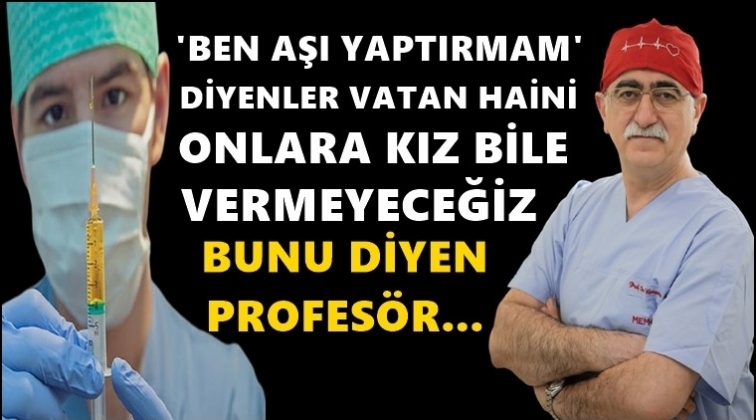 'Aşı yaptırmam diyenler vatan haini...'