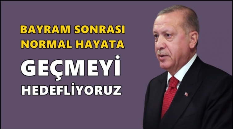 Erdoğan: Bayram sonrası normal hayata...