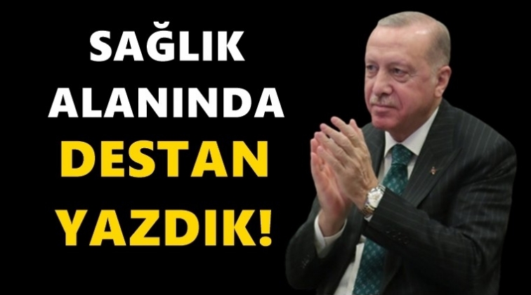 Erdoğan: Sağlık alanında destan yazdık