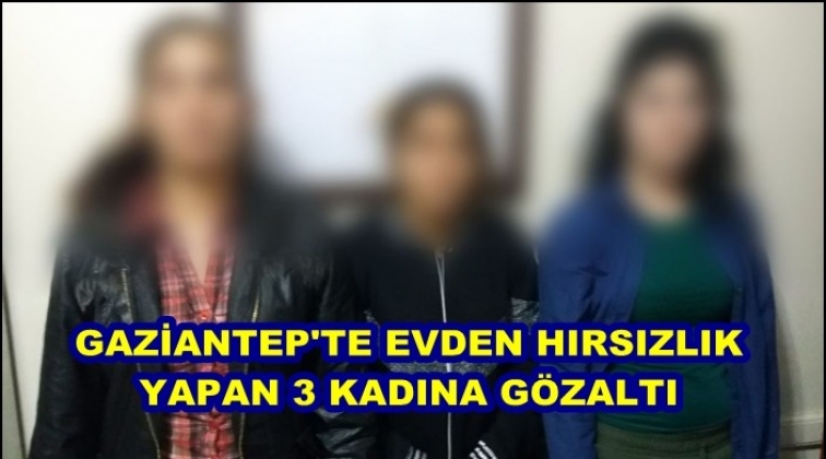 Evden hırsızlık yapan 3 kadına gözaltı