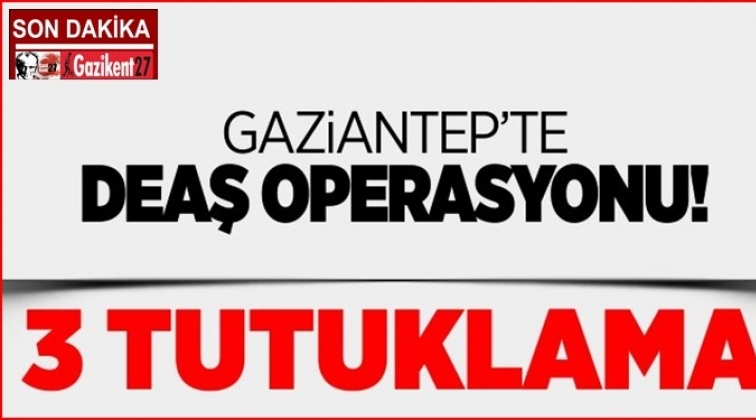 Gaziantep'te DEAŞ operasyonunda 3 tutuklama