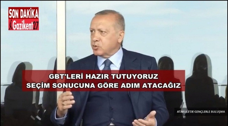 GBT'leri hazır tutuyoruz, seçim sonucuna göre adım atacağız