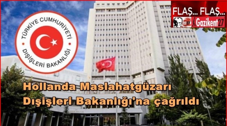 Hollanda Maslahatgüzarı Dışişleri Bakanlığı'na çağrıldı