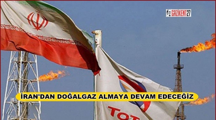 İran'dan gaz almaya devam edeceğiz