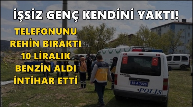 İşsiz genç benzinle kendini yaktı!..