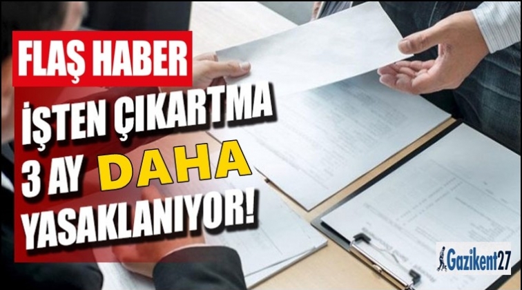 İşten çıkarma üç ay daha yasaklandı