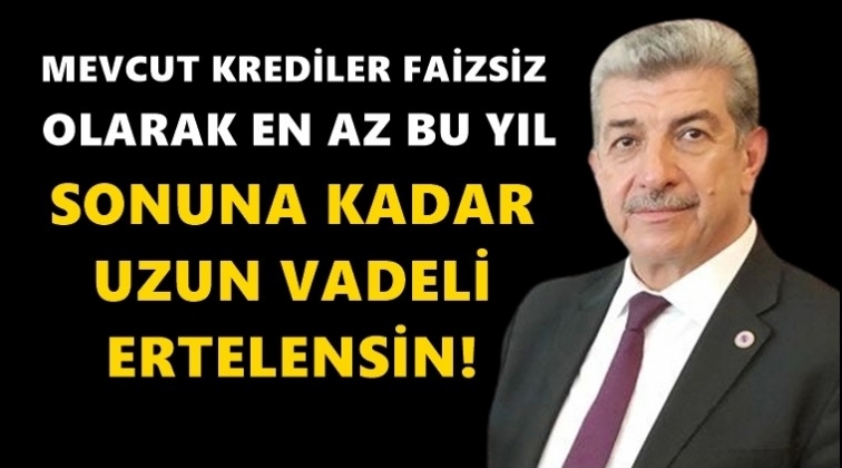 Küsbeoğlu: Krediler faizsiz yıl sonuna ertelensin!