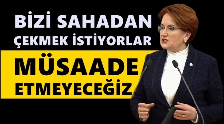 Meral Akşener: Bizi sahadan çekmek istiyorlar!