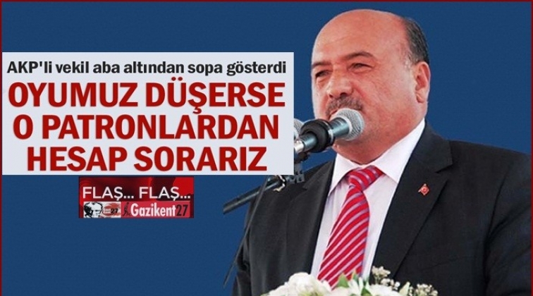 Oyumuz düşerse o patronlardan hesap sorarız!