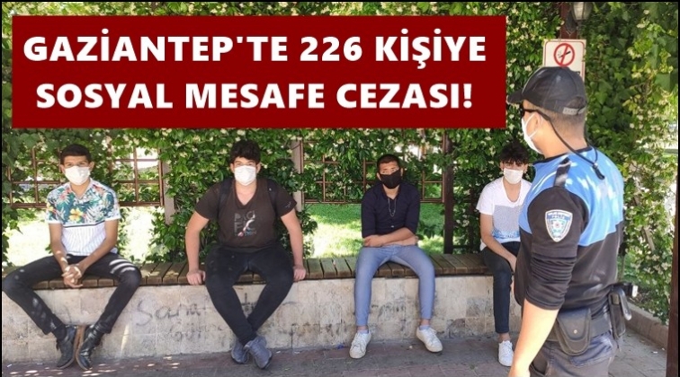Gaziantep'te 226 kişiye sosyal mesafe cezası!