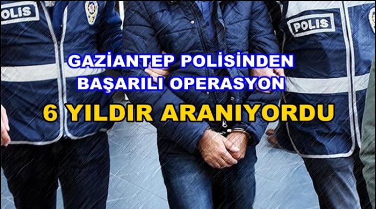 Gaziantep'te 6 yıldır aranıyordu yakalandı!