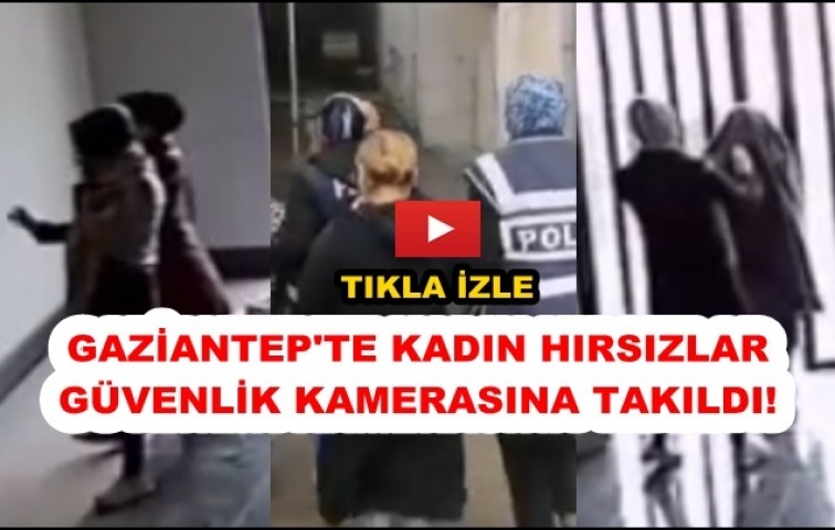 GAZİANTEP&#039;TE KADIN HIRSIZLAR KAMERAYA YAKALANDI!