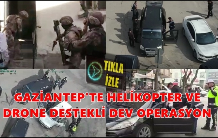 HELİKOPTER VE DRONE DESTEKLİ DEV OPERASYON 