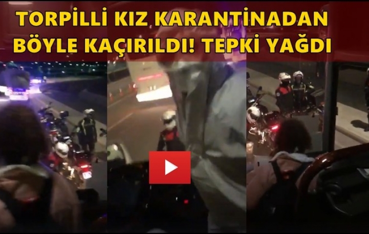 TORPİLLİ KIZ KARANTİNADAN BÖYLE KAÇIRILDI!