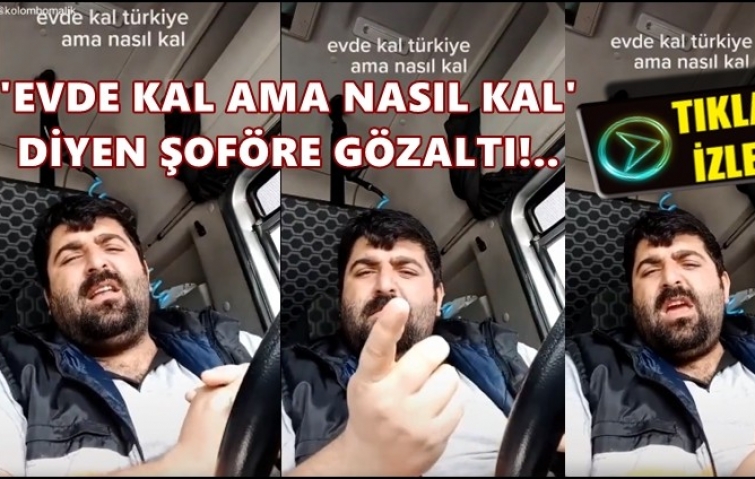 EVDE NASIL KALAYIM DİYEN ŞOFÖRE GÖZALTI