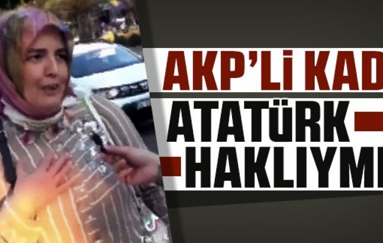 AKP&#039;Lİ KADIN: ATATÜRK HAKLIYMIŞ!