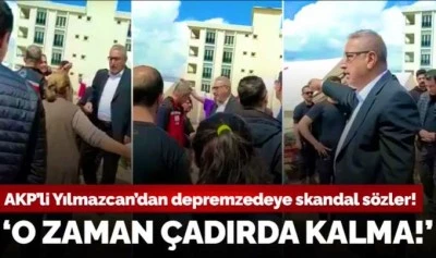 AKP'Lİ BAŞKANDAN DEPREMZEDEYE SKANDAL SÖZLER